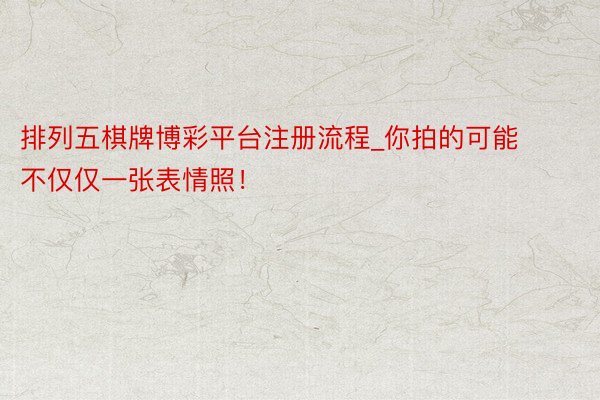排列五棋牌博彩平台注册流程_你拍的可能不仅仅一张表情照！